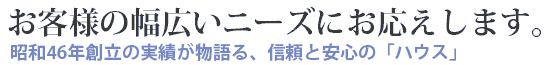 お客様の幅広いニーズにお応えします。